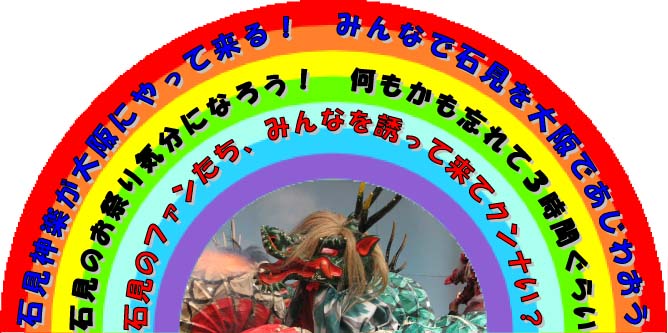 石見神楽が大阪にやって来る！　みんなで石見を大阪であじわおう　石見のお祭り気分になろう！　何もかも忘れて３時間ぐらい　石見のファンたち、みんなを誘って来てクンナい？